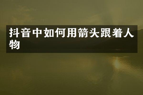 抖音中如何用箭头跟着人物