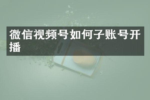 微信视频号如何子账号开播