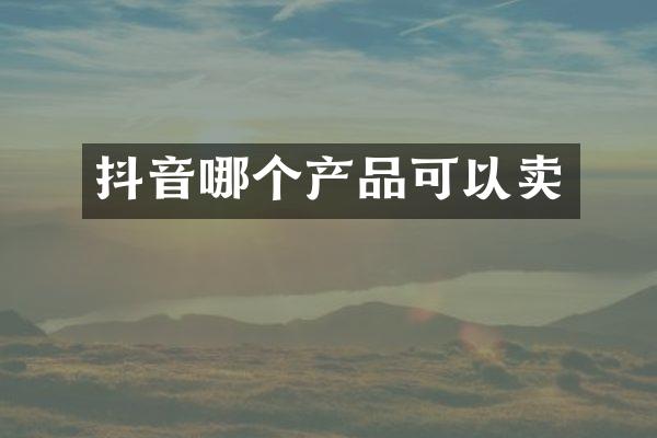 抖音哪个产品可以卖