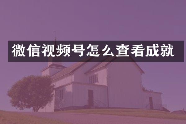 微信视频号怎么查看成就