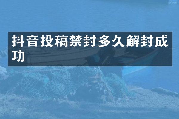 抖音投稿禁封多久解封成功