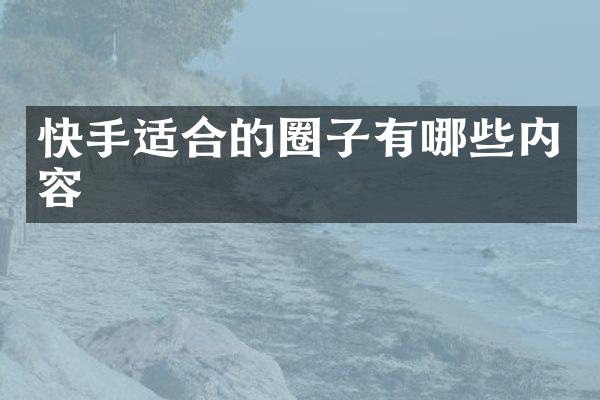快手适合的圈子有哪些内容