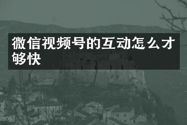 微信视频号的互动怎么才够快