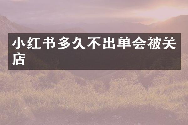 小红书多久不出单会被关店