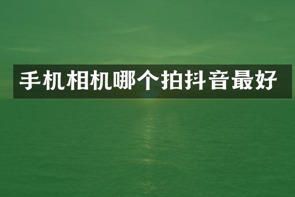 手机相机哪个拍抖音最好