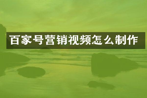 百家号营销视频怎么制作