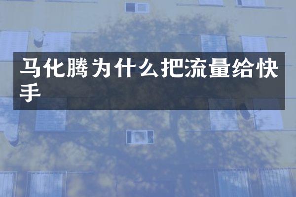 马化腾为什么把流量给快手