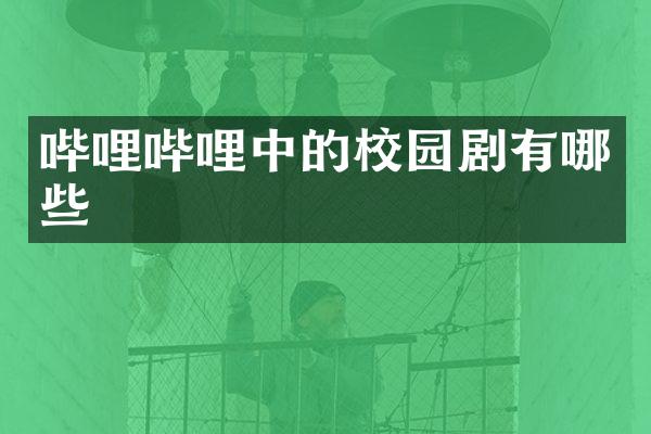 哔哩哔哩中的校园剧有哪些