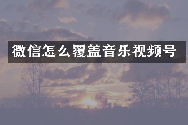 微信怎么覆盖音乐视频号