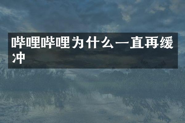 哔哩哔哩为什么一直再缓冲