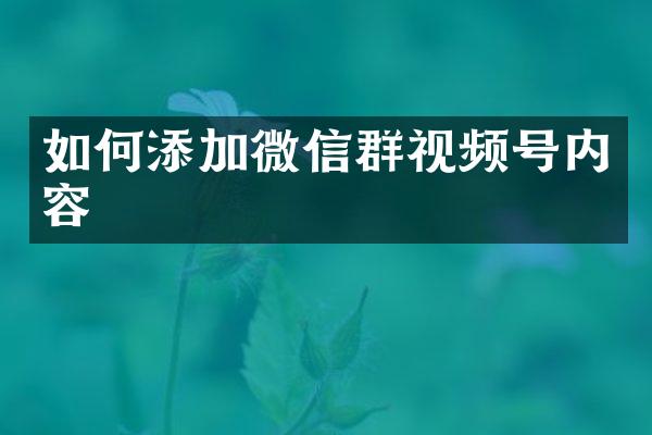 如何添加微信群视频号内容