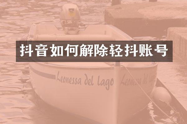 抖音如何解除轻抖账号