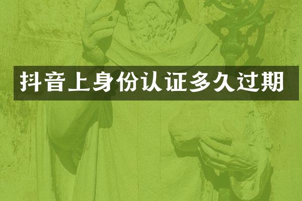 抖音上身份认证多久过期