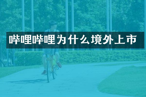 哔哩哔哩为什么境外上市