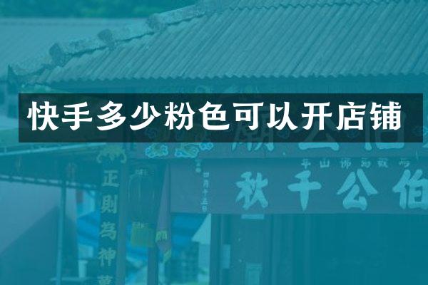 快手多少粉色可以开店铺