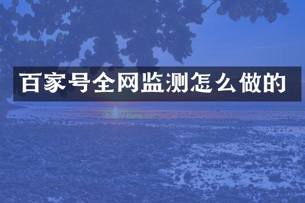 百家号全网监测怎么做的