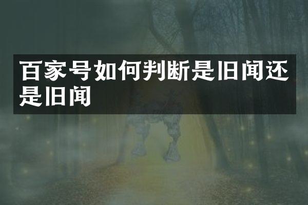 百家号如何判断是旧闻还是旧闻
