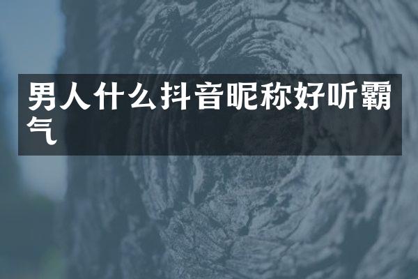 男人什么抖音昵称好听霸气