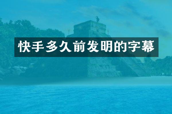 快手多久前发明的字幕
