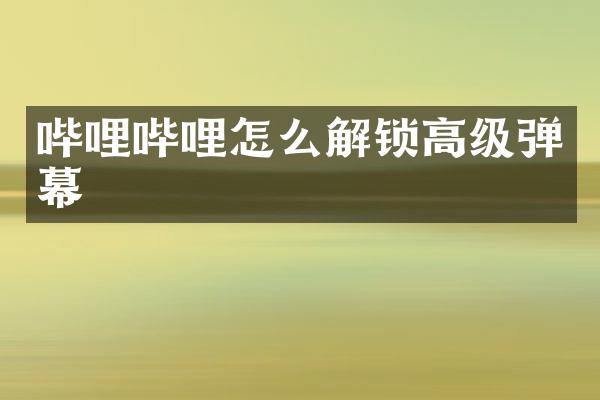 哔哩哔哩怎么解锁高级弹幕