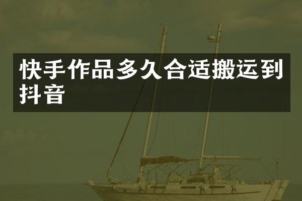 快手作品多久合适搬运到抖音