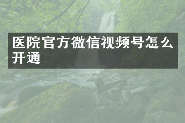 医院官方微信视频号怎么开通