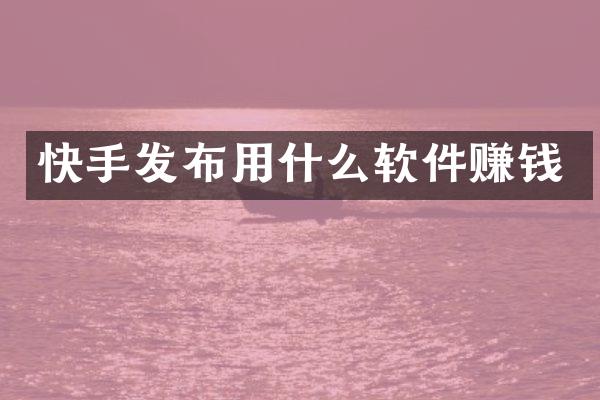 快手发布用什么软件赚钱