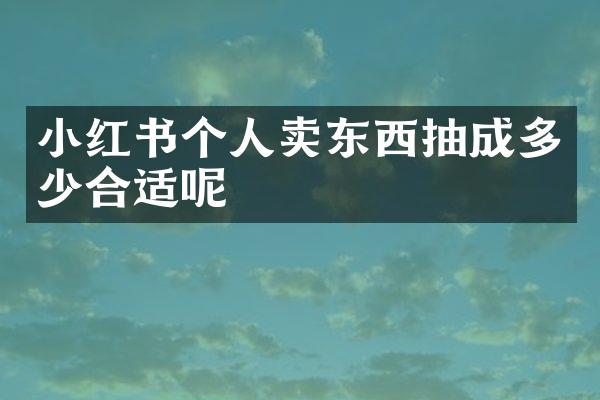 小红书个人卖东西抽成多少合适呢