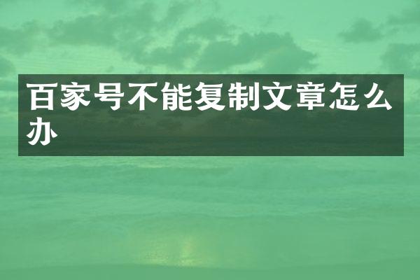 百家号不能复制文章怎么办