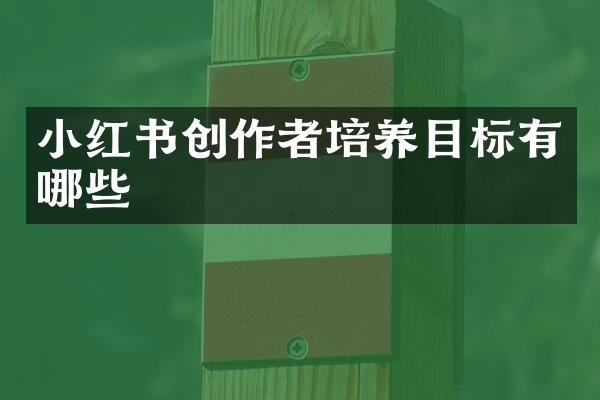 小红书创作者培养目标有哪些