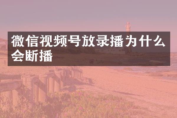 微信视频号放录播为什么会断播