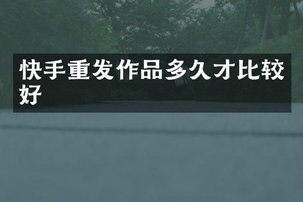 快手重发作品多久才比较好