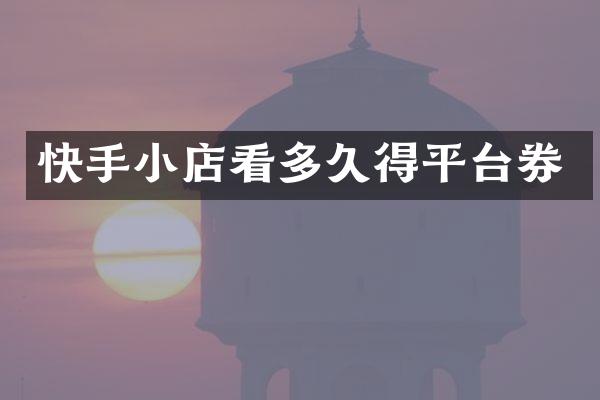 快手小店看多久得平台券