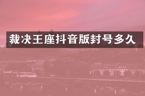 裁决王座抖音版封号多久