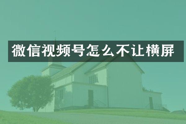 微信视频号怎么不让横屏