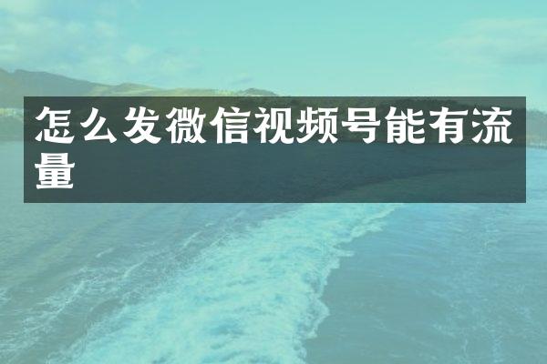 怎么发微信视频号能有流量