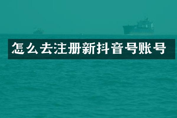 怎么去注册新抖音号账号