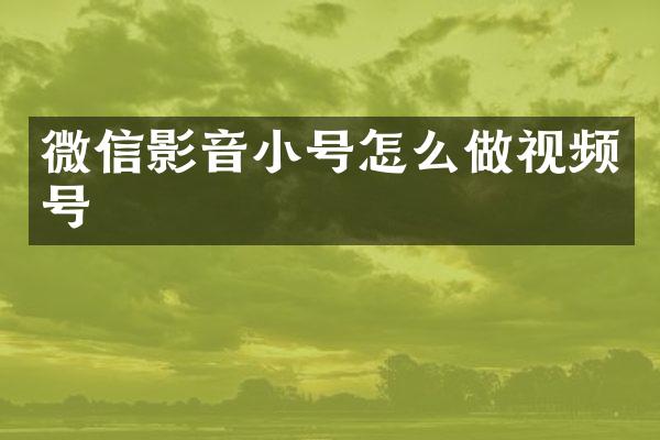 微信影音小号怎么做视频号