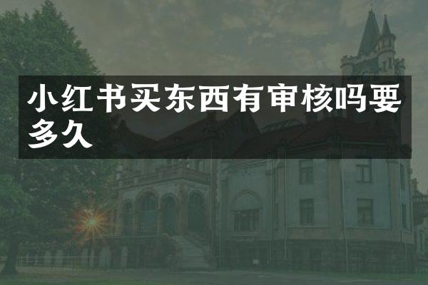 小红书买东西有审核吗要多久