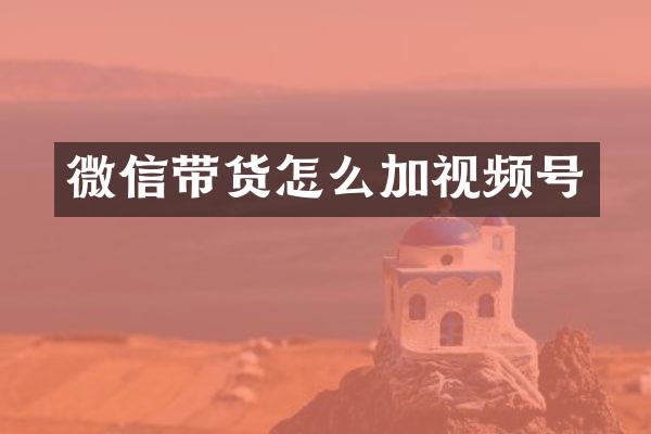 微信带货怎么加视频号