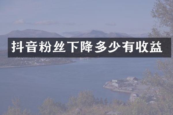 抖音粉丝下降多少有收益