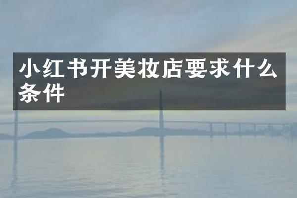 小红书开美妆店要求什么条件