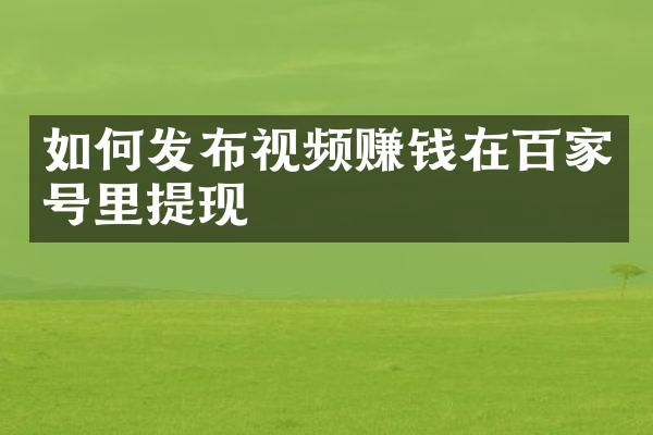 如何发布视频赚钱在百家号里提现