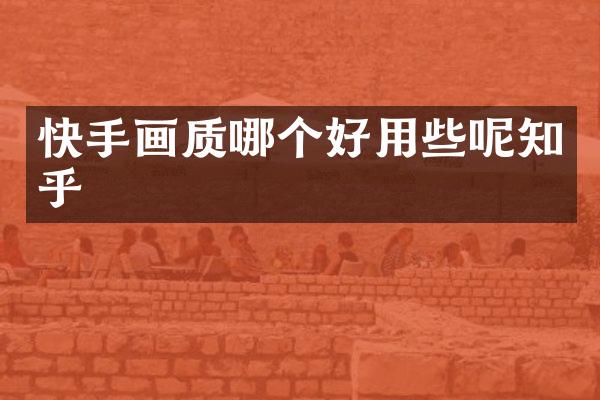 快手画质哪个好用些呢知乎