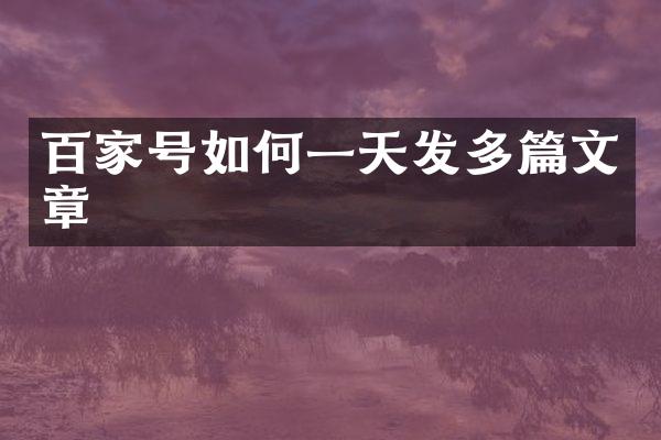 百家号如何一天发多篇文章