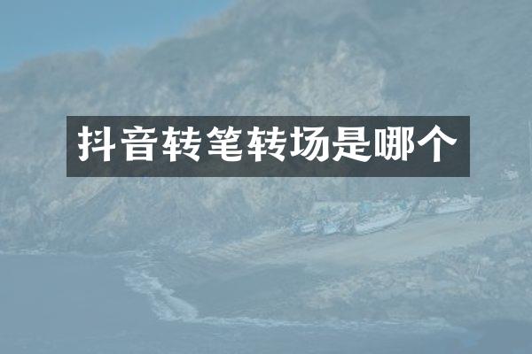 抖音转笔转场是哪个