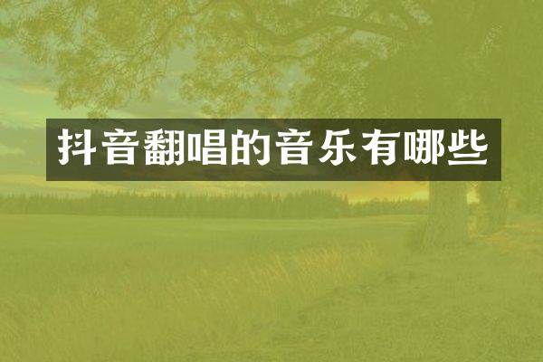 抖音翻唱的音乐有哪些