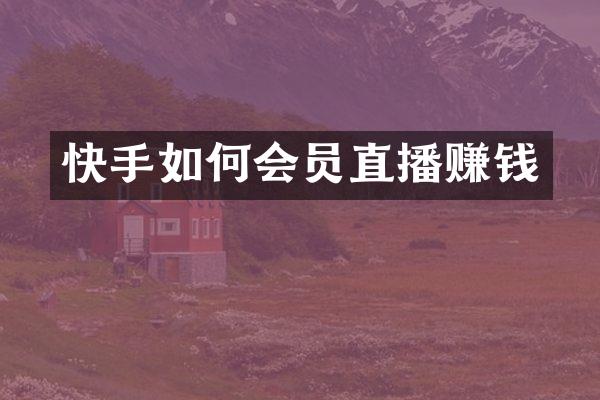 快手如何会员直播赚钱