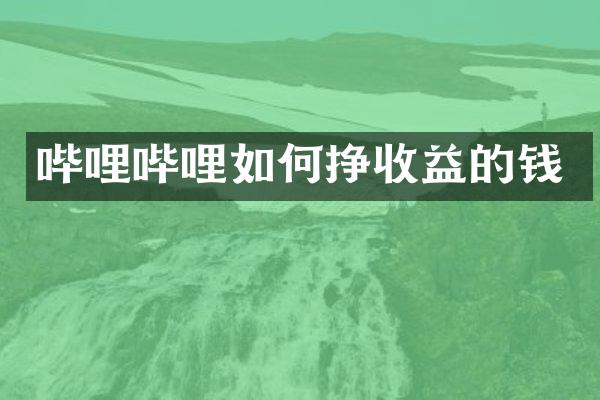 哔哩哔哩如何挣收益的钱