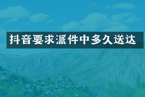 抖音要求派件中多久送达